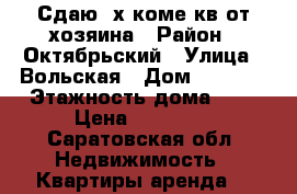 Сдаю 2х коме.кв от хозяина › Район ­ Октябрьский › Улица ­ Вольская › Дом ­ 21/27 › Этажность дома ­ 9 › Цена ­ 15 000 - Саратовская обл. Недвижимость » Квартиры аренда   